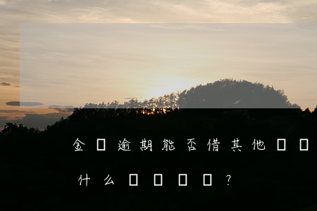 金條逾期能否借其他錢還花唄？解決方法是什么？